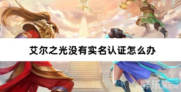艾尔之光没有实名认证怎么办 艾尔之光没有实名认证怎么办