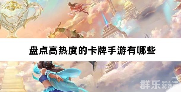 人气不减 盘点高热度的卡牌手游有哪些 人气不减 盘点高热度的卡牌手游有哪些