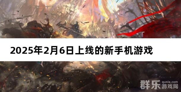 2025年02月06日有哪些上线的新手机游戏 2025年02月06日有哪些上线的新手机游戏