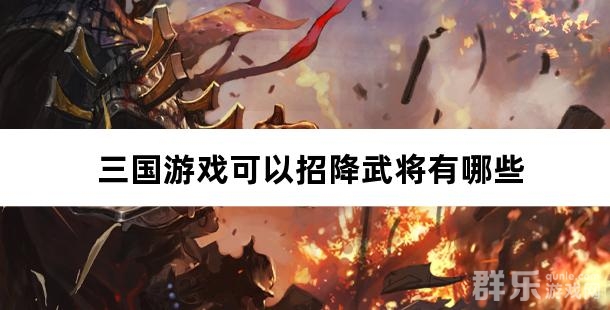 三国游戏可以招降武将有哪些 三国游戏可以招降武将有哪些