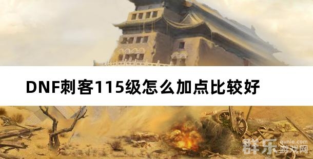 DNF刺客115级怎么加点比较好 DNF刺客115级怎么加点比较好