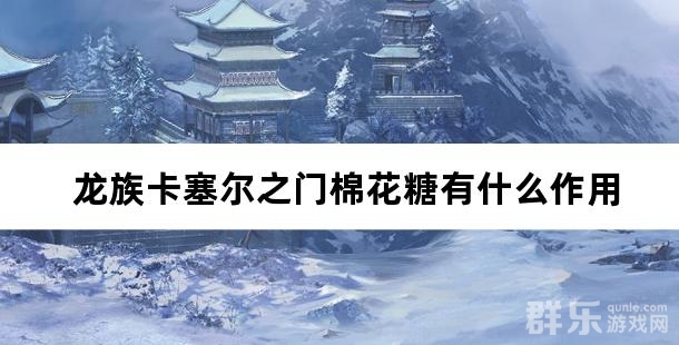龙族卡塞尔之门棉花糖有什么作用 棉花糖如何获得 龙族卡塞尔之门棉花糖有什么作用 棉花糖如何获得
