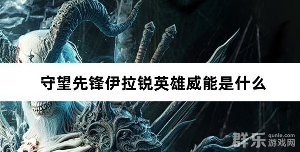 守望先锋伊拉锐英雄威能是什么 伊拉锐英雄威能介绍 守望先锋伊拉锐英雄威能是什么 伊拉锐英雄威能介绍