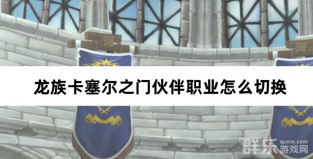 龙族卡塞尔之门伙伴职业怎么切换