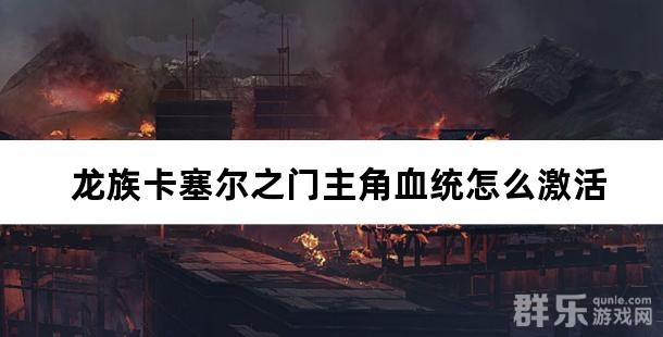 龙族卡塞尔之门主角血统怎么激活 血统激活方法介绍
