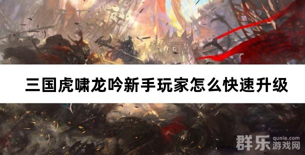 三国虎啸龙吟新手玩家怎么快速升级