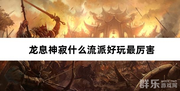 龙息神寂什么流派好玩最厉害 流派怎么选择 龙息神寂什么流派好玩最厉害 流派怎么选择