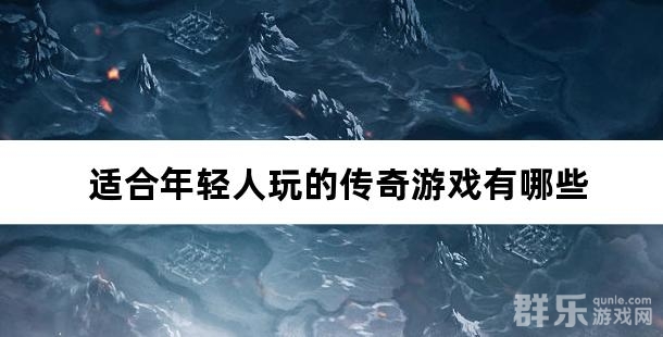 适合年轻人玩的传奇游戏有哪些