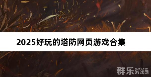 2025好玩的塔防网页游戏合集