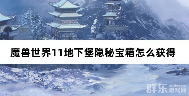 魔兽世界11地下堡隐秘宝箱怎么获得 奖励内容是什么 魔兽世界11地下堡隐秘宝箱怎么获得 奖励内容是什么