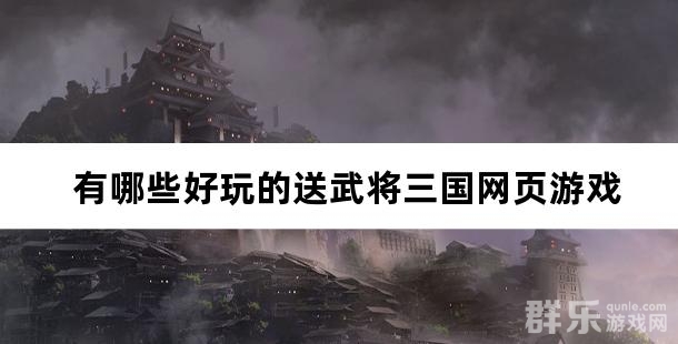 有哪些好玩的送武将三国网页游戏 有哪些好玩的送武将三国网页游戏