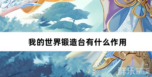 我的世界锻造台有什么作用 锻造台怎么制作 我的世界锻造台有什么作用 锻造台怎么制作