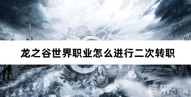 龙之谷世界职业怎么进行二次转职 二次转职方法介绍 龙之谷世界职业怎么进行二次转职 二次转职方法介绍