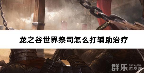 龙之谷世界祭司怎么打辅助治疗 龙之谷世界祭司怎么打辅助治疗