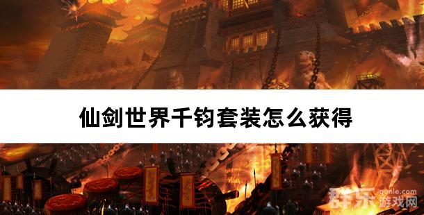 仙剑世界千钧套装怎么获得 千钧套装怎么搭配比较好 仙剑世界千钧套装怎么获得 千钧套装怎么搭配比较好