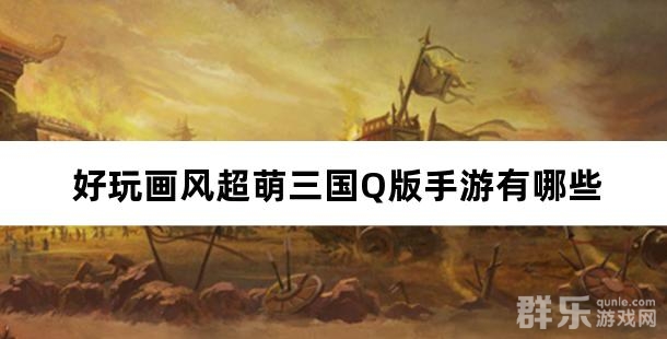 好玩画风超萌三国Q版手游有哪些