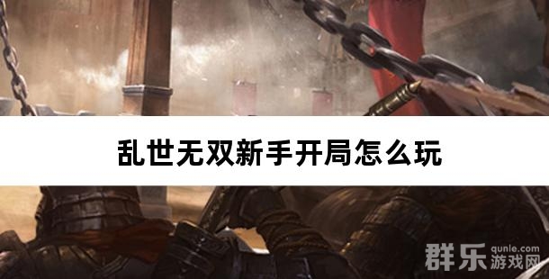乱世无双新手开局怎么玩 新手玩家游戏攻略