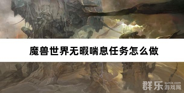 魔兽世界无暇喘息任务怎么做 无暇喘息任务完成攻略