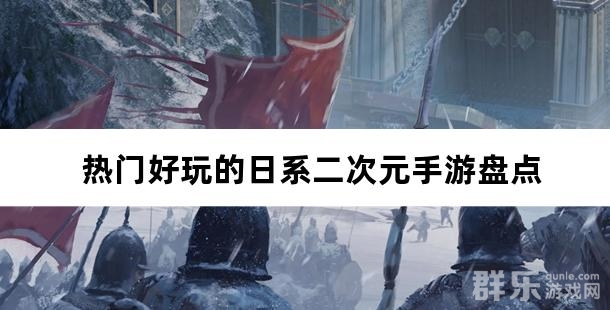 热门好玩的日系二次元手游盘点 热门好玩的日系二次元手游盘点