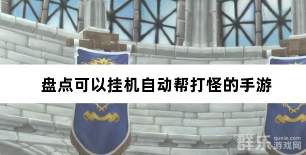 好玩又轻松 盘点可以挂机自动帮打怪的手游