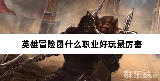 英雄冒险团什么职业好玩最厉害 英雄冒险团职业介绍