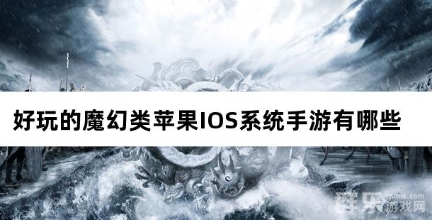 好玩的魔幻类苹果IOS系统手游有哪些 好玩的魔幻类苹果IOS系统手游有哪些