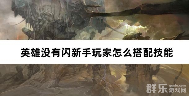 英雄没有闪新手玩家怎么搭配技能 英雄没有闪技能搭配推荐