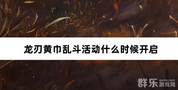 龙刃黄巾乱斗活动什么时候开启 黄巾乱斗玩法规则介绍 龙刃黄巾乱斗活动什么时候开启 黄巾乱斗玩法规则介绍