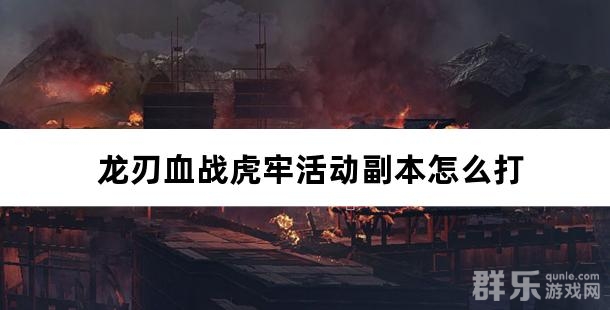 龙刃血战虎牢活动什么时候开启 血战虎牢怎么打 龙刃血战虎牢活动什么时候开启 血战虎牢怎么打