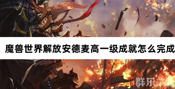 魔兽世界解放安德麦高一级成就怎么完成 魔兽世界解放安德麦高一级成就怎么完成