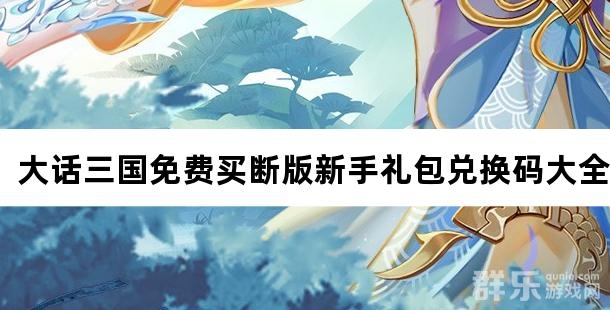 大话三国免费买断版新手礼包兑换码大全