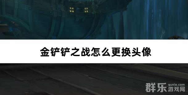 金铲铲之战怎么更换头像 金铲铲之战头像更改方法