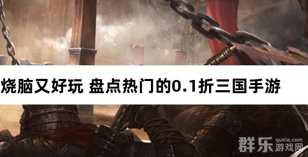 烧脑又好玩 盘点热门的0.1折三国手游