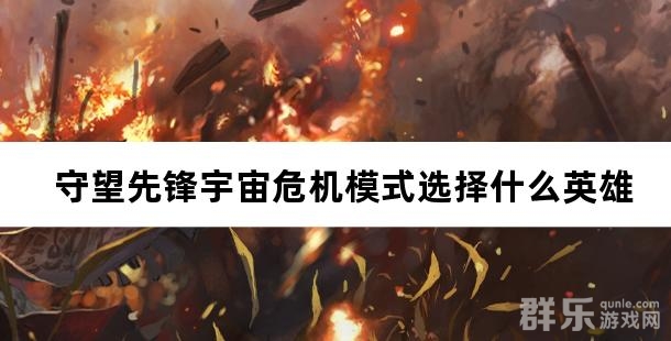 守望先锋宇宙危机模式选择什么英雄比较好 守望先锋宇宙危机模式选择什么英雄比较好