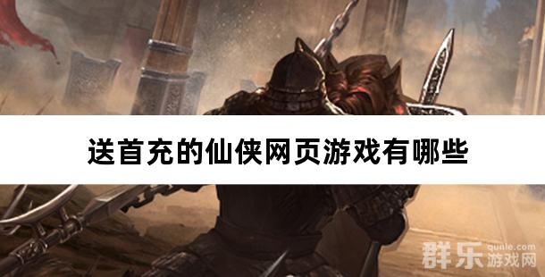 送首充的仙侠网页游戏有哪些 送首充的仙侠网页游戏有哪些