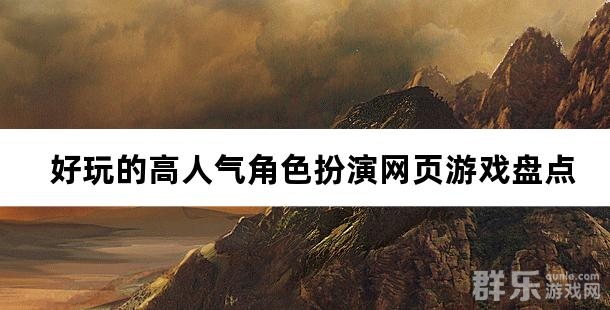 好玩的高人气角色扮演网页游戏盘点 好玩的高人气角色扮演网页游戏盘点