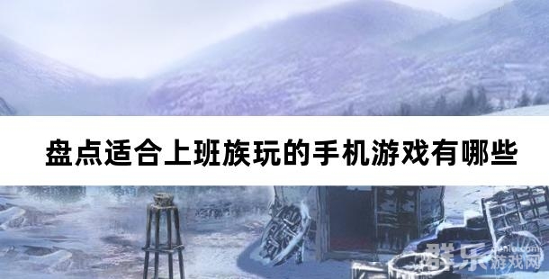 轻松挂机 盘点适合上班族玩的手机游戏有哪些 轻松挂机 盘点适合上班族玩的手机游戏有哪些