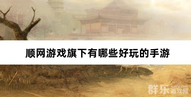 顺网游戏旗下有哪些好玩的手游 顺网游戏旗下有哪些好玩的手游