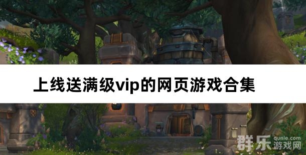 上线送满级vip的网页游戏合集