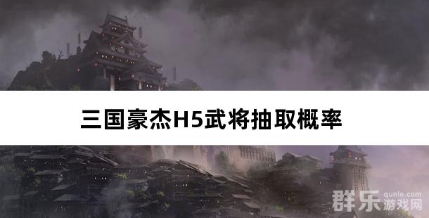 三国豪杰H5武将抽取概率是多少