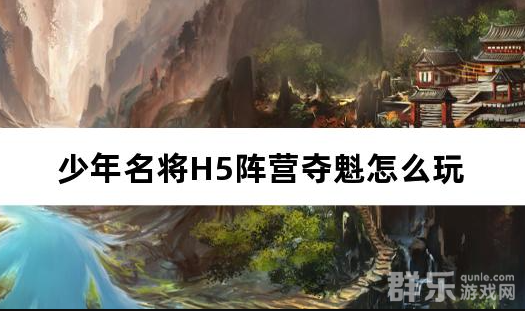 少年名将H5阵营夺魁怎么玩 阵营夺魁游戏攻略