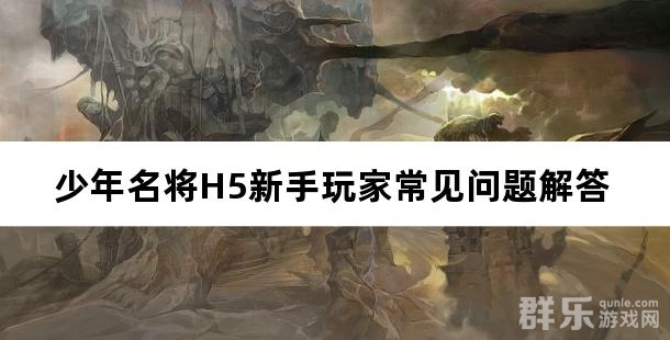 少年名将H5新手玩家常见问题解答