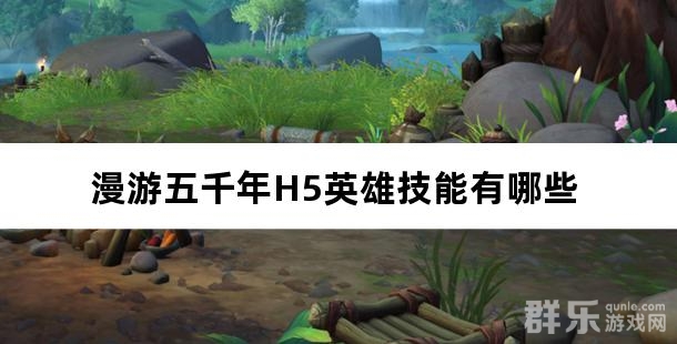 漫游五千年H5英雄技能有哪些 英雄技能效果大全