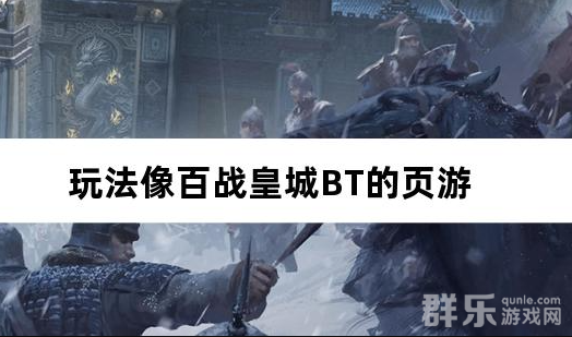 玩法像百战皇城BT的页游 玩法像百战皇城BT的页游