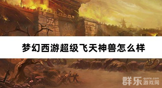 梦幻西游超级飞天神兽怎么样 超级飞天神兽怎么获得