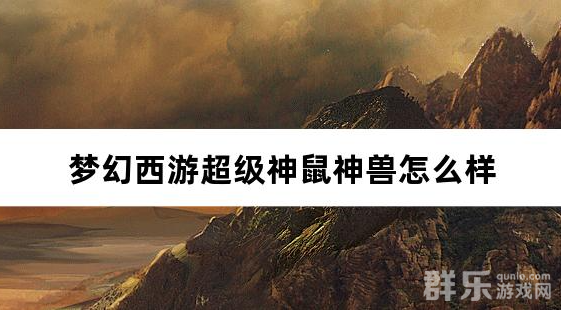 梦幻西游超级神鼠神兽怎么样 超级神鼠怎么获得