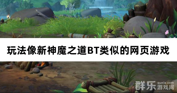 玩法像新神魔之道BT类似的网页游戏