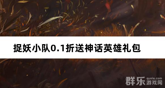 捉妖小队0.1折送神话英雄 免费礼包兑换码汇总