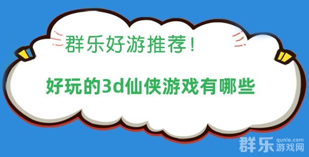 好玩的3d仙侠游戏有哪些 好玩的3d仙侠游戏有哪些
