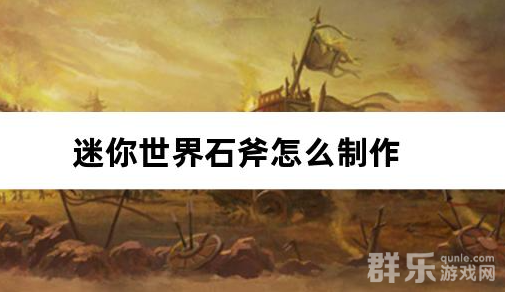 迷你世界石斧怎么制作 合成材料需要哪些